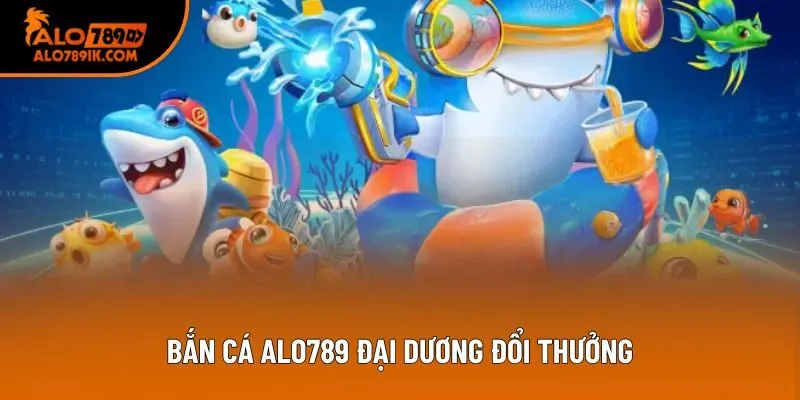 Bắn cá Alo789 đại dương đổi thưởng