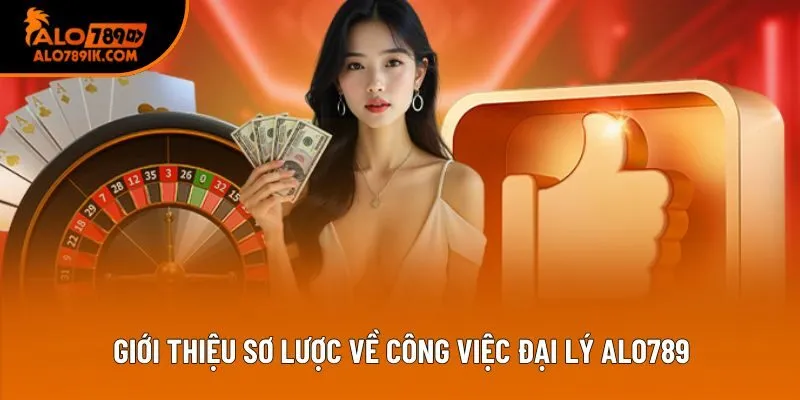 Giới thiệu sơ lược về công việc đại lý Alo789