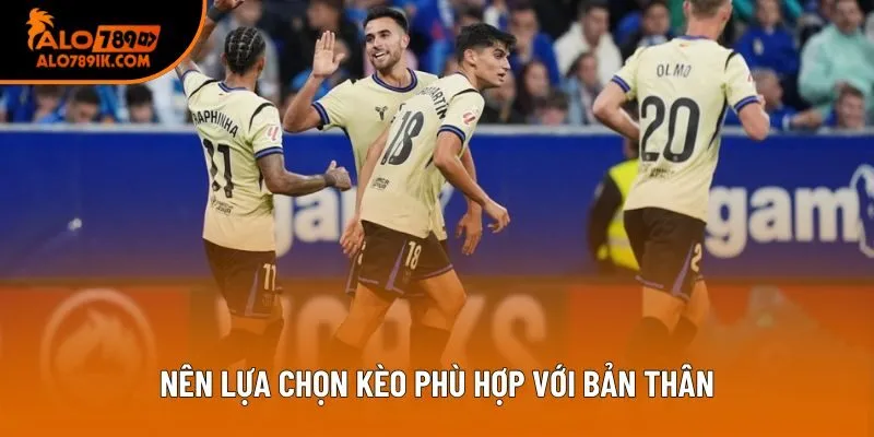 Nên lựa chọn kèo phù hợp với bản thân