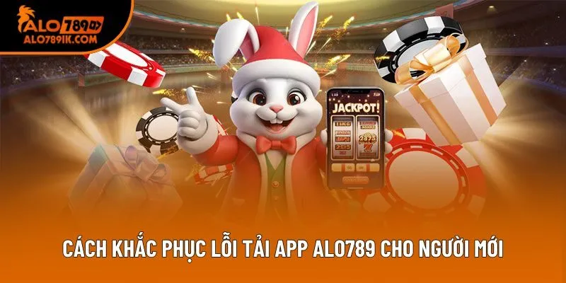 Cách khắc phục lỗi tải app Alo789 cho người mới
